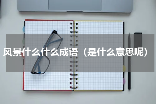 风景什么什么成语（是什么意思呢）