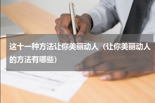 这十一种方法让你美丽动人（让你美丽动人的方法有哪些）