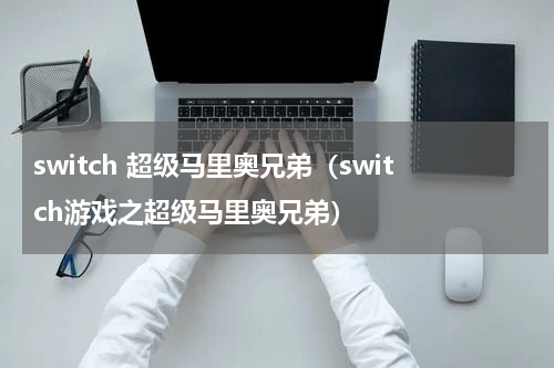 switch 超级马里奥兄弟（switch游戏之超级马里奥兄弟）