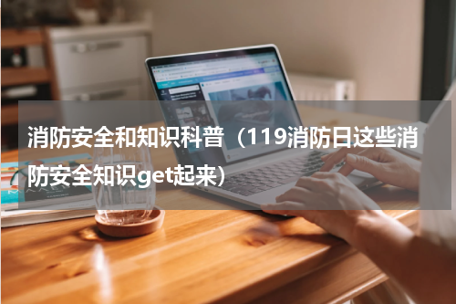 消防安全和知识科普（119消防日这些消防安全知识get起来）