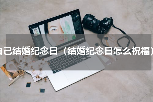 自己结婚纪念日（结婚纪念日怎么祝福）