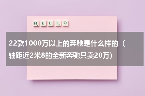 22款1000万以上的奔驰是什么样的（轴距近2米8的全新奔驰只卖20万）