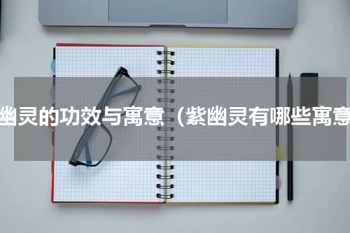 紫幽灵的功效与寓意（紫幽灵有哪些寓意）