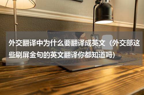 外交翻译中为什么要翻译成英文（外交部这些刷屏金句的英文翻译你都知道吗）