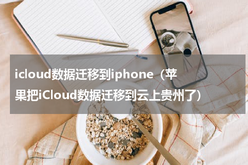 icloud数据迁移到iphone（苹果把iCloud数据迁移到云上贵州了）
