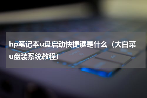 hp笔记本u盘启动快捷键是什么（大白菜u盘装系统教程）