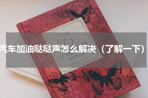 汽车加油哒哒声怎么解决（了解一下）