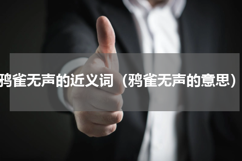 鸦雀无声的近义词（鸦雀无声的意思）