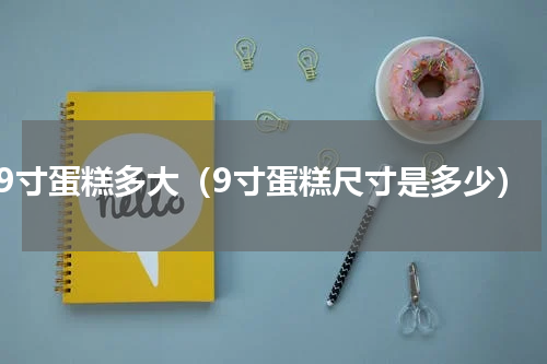 9寸蛋糕多大（9寸蛋糕尺寸是多少）
