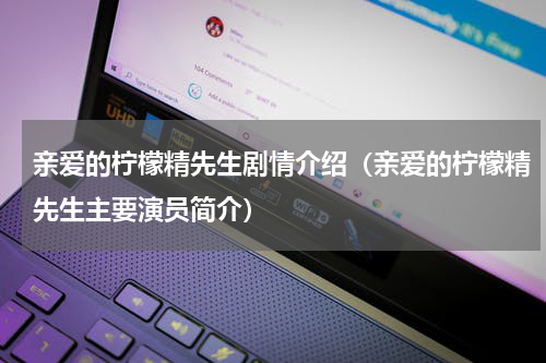 亲爱的柠檬精先生剧情介绍（亲爱的柠檬精先生主要演员简介）