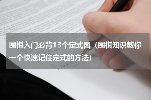 围棋入门必背13个定式图（围棋知识教你一个快速记住定式的方法）