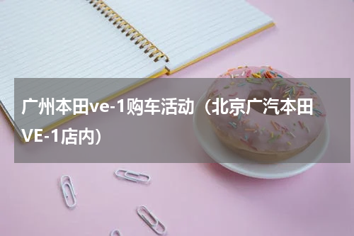 广州本田ve-1购车活动（北京广汽本田VE-1店内）