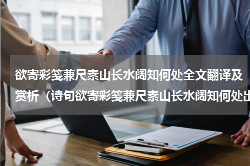 欲寄彩笺兼尺素山长水阔知何处全文翻译及赏析（诗句欲寄彩笺兼尺素山长水阔知何处出处）