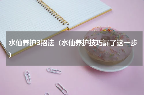 水仙养护3招法（水仙养护技巧漏了这一步）