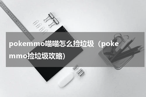 pokemmo喵喵怎么捡垃圾（pokemmo捡垃圾攻略）