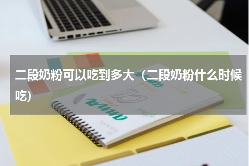 二段奶粉可以吃到多大（二段奶粉什么时候吃）