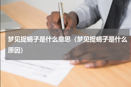 梦见捉蝎子是什么意思（梦见捉蝎子是什么原因）