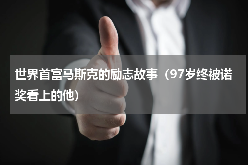 世界首富马斯克的励志故事（97岁终被诺奖看上的他）