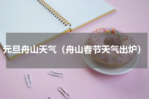 元旦舟山天气（舟山春节天气出炉）