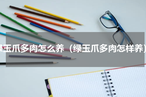绿玉爪多肉怎么养（绿玉爪多肉怎样养）