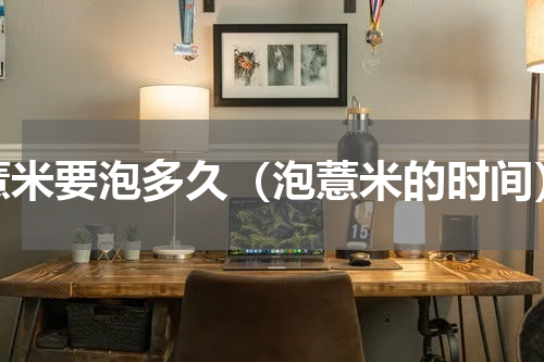 薏米要泡多久（泡薏米的时间）