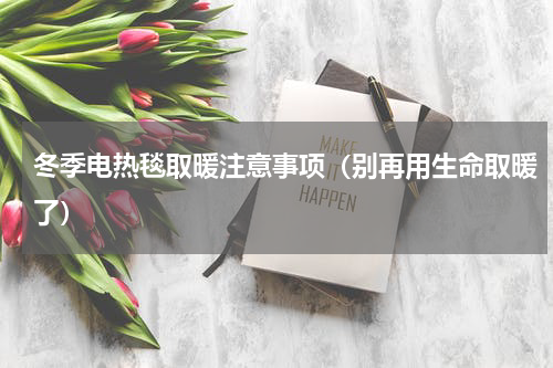 冬季电热毯取暖注意事项（别再用生命取暖了）