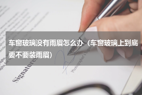 车窗玻璃没有雨眉怎么办（车窗玻璃上到底要不要装雨眉）
