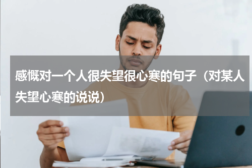感慨对一个人很失望很心寒的句子（对某人失望心寒的说说）