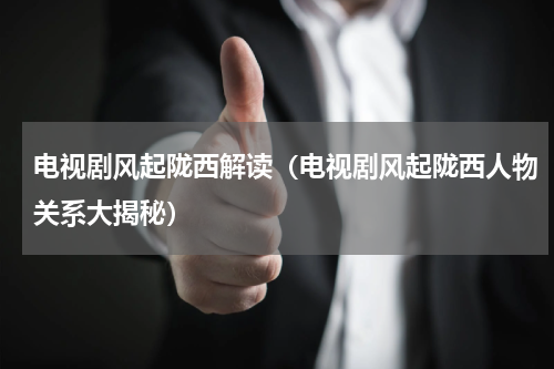 电视剧风起陇西解读（电视剧风起陇西人物关系大揭秘）