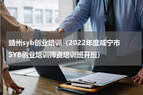 靖州syb创业培训（2022年度咸宁市SYB创业培训师资培训班开班）