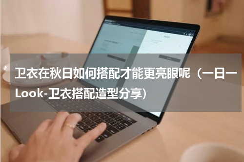 卫衣在秋日如何搭配才能更亮眼呢（一日一Look-卫衣搭配造型分享）