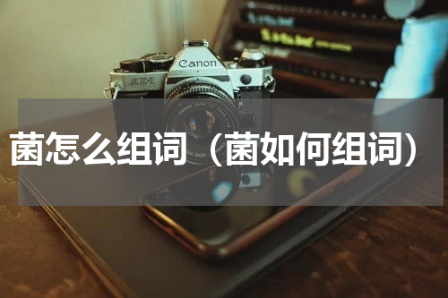菌怎么组词（菌如何组词）