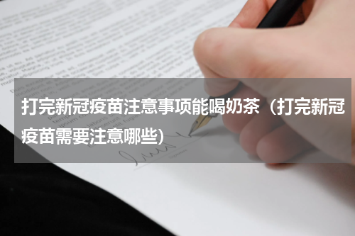 打完新冠疫苗注意事项能喝奶茶（打完新冠疫苗需要注意哪些）