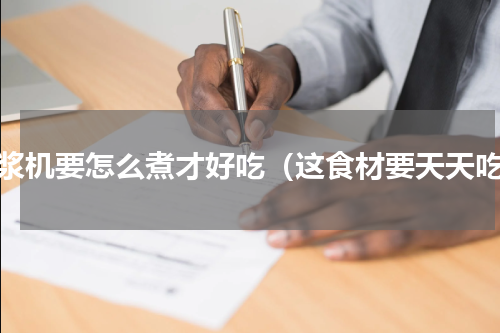 豆浆机要怎么煮才好吃（这食材要天天吃）