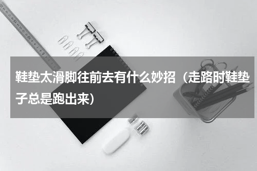 鞋垫太滑脚往前去有什么妙招（走路时鞋垫子总是跑出来）