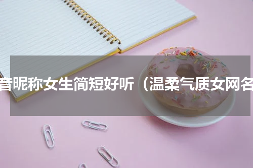 抖音昵称女生简短好听（温柔气质女网名）