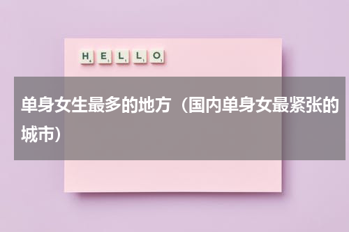 单身女生最多的地方（国内单身女最紧张的城市）
