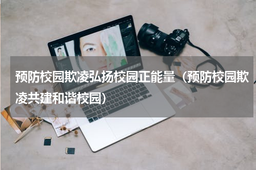 预防校园欺凌弘扬校园正能量（预防校园欺凌共建和谐校园）