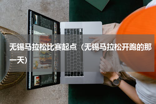 无锡马拉松比赛起点（无锡马拉松开跑的那一天）