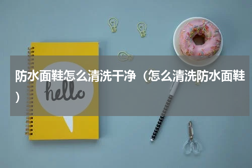 防水面鞋怎么清洗干净（怎么清洗防水面鞋）