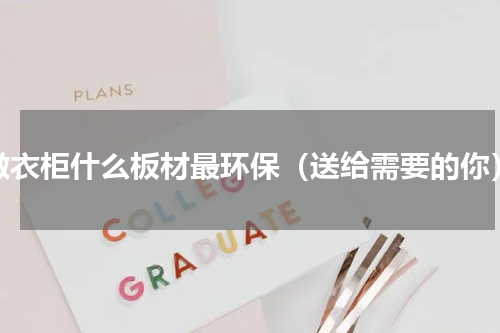 做衣柜什么板材最环保（送给需要的你）