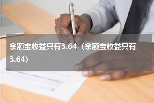余额宝收益只有3.64（余额宝收益只有3.64）