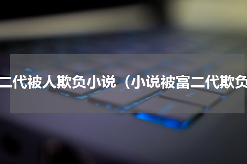富二代被人欺负小说（小说被富二代欺负）