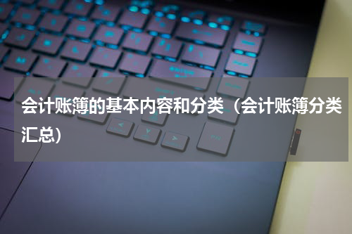 会计账簿的基本内容和分类（会计账簿分类汇总）