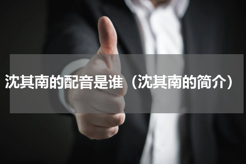 沈其南的配音是谁（沈其南的简介）