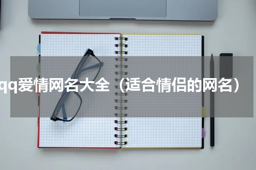 qq爱情网名大全（适合情侣的网名）