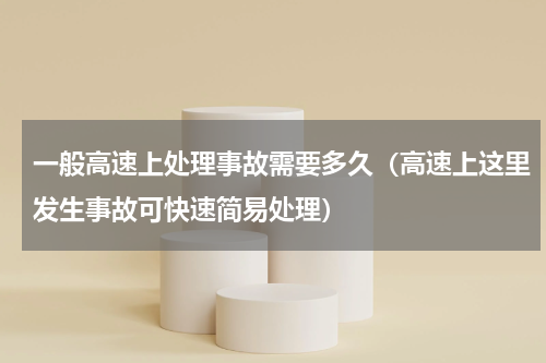 一般高速上处理事故需要多久（高速上这里发生事故可快速简易处理）