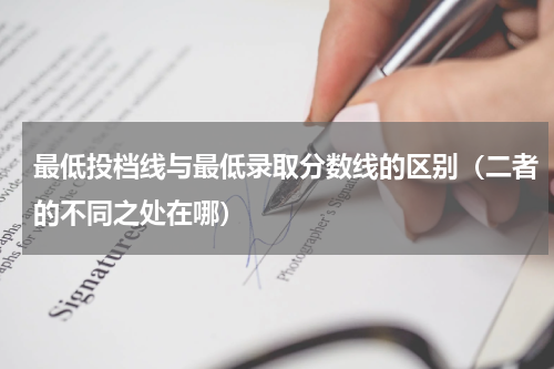 最低投档线与最低录取分数线的区别（二者的不同之处在哪）