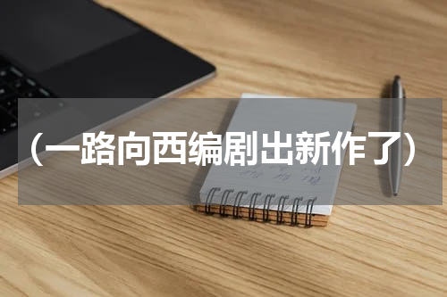 （一路向西编剧出新作了）