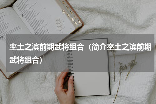 率土之滨前期武将组合（简介率土之滨前期武将组合）